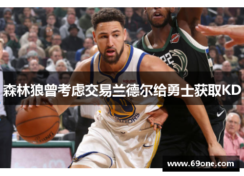 森林狼曾考虑交易兰德尔给勇士获取KD