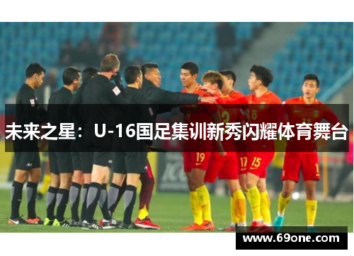 未来之星：U-16国足集训新秀闪耀体育舞台